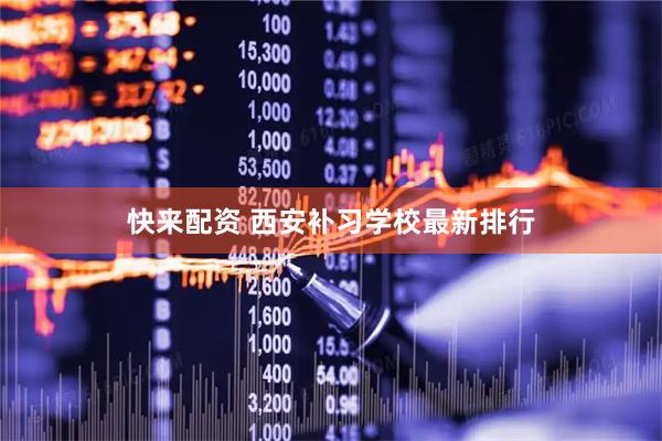 快来配资 西安补习学校最新排行
