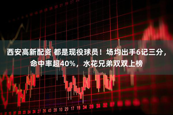 西安高新配资 都是现役球员！场均出手6记三分，命中率超40%，水花兄弟双双上榜