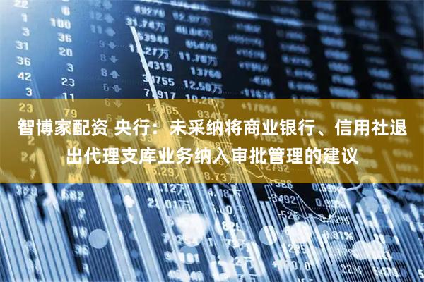 智博家配资 央行：未采纳将商业银行、信用社退出代理支库业务纳入审批管理的建议