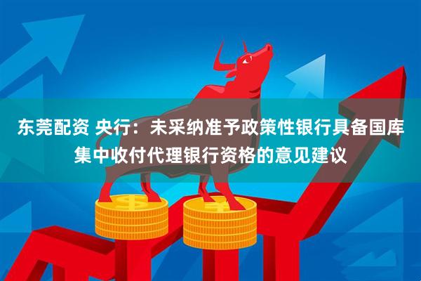 东莞配资 央行：未采纳准予政策性银行具备国库集中收付代理银行资格的意见建议