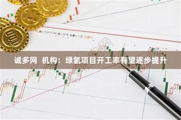 诚多网  机构：绿氢项目开工率有望逐步提升