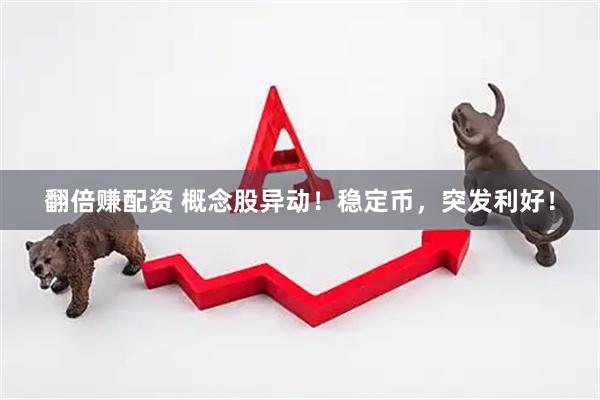 翻倍赚配资 概念股异动！稳定币，突发利好！