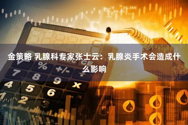 金策略 乳腺科专家张士云：乳腺炎手术会造成什么影响