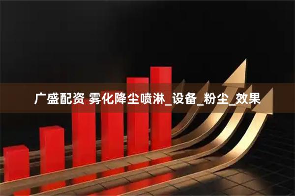 广盛配资 雾化降尘喷淋_设备_粉尘_效果
