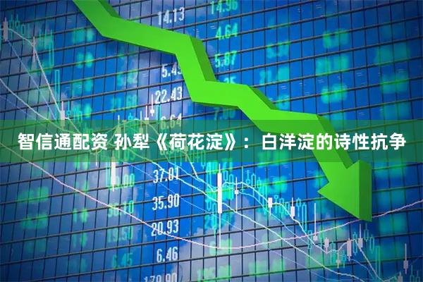 智信通配资 孙犁《荷花淀》：白洋淀的诗性抗争