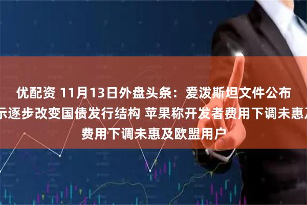 优配资 11月13日外盘头条：爱泼斯坦文件公布 美财长暗示逐步改变国债发行结构 苹果称开发者费用下调未惠及欧盟用户